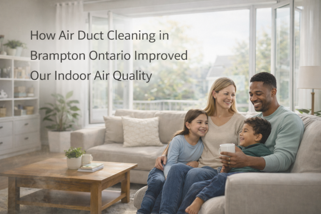 How Air Duct Cleaning in Brampton Ontario Improved Our Indoor Air Quality