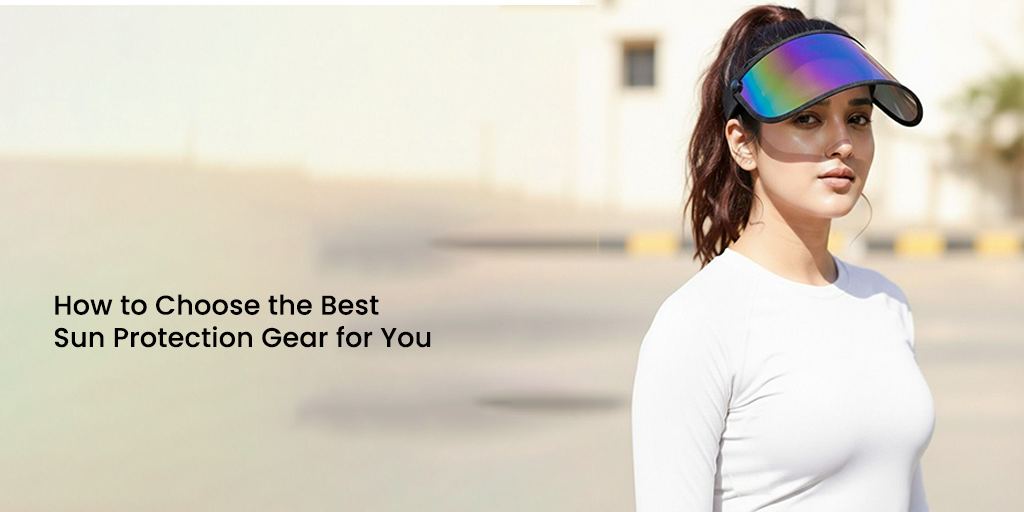 How to Choose the Best Sun Protection Gear for You